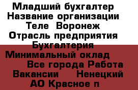 Младший бухгалтер › Название организации ­ Теле2-Воронеж › Отрасль предприятия ­ Бухгалтерия › Минимальный оклад ­ 28 000 - Все города Работа » Вакансии   . Ненецкий АО,Красное п.